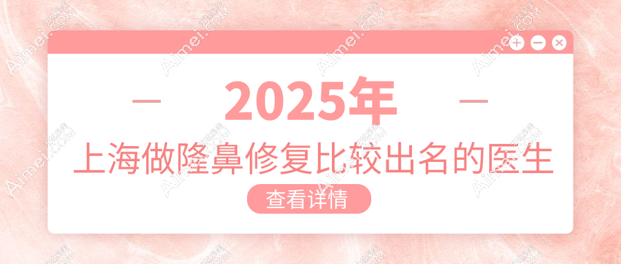 2025年上海做隆鼻修复比较出名的医生亮相:范荣杰等7位医生技术棒尖