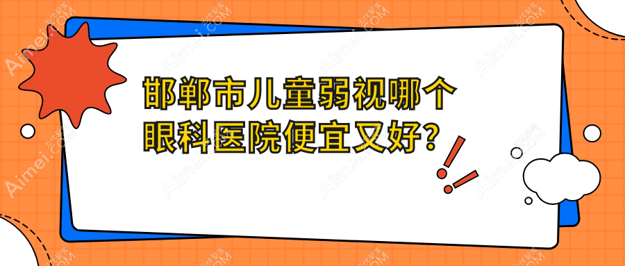 邯郸市儿童弱视哪个医院便宜又好？爱眼/爱眼好又便宜