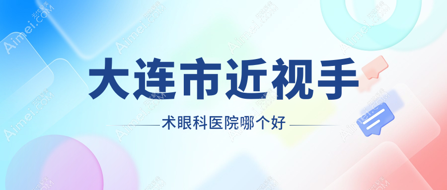 大连市近视手术医院哪个好？爱德丽格/华厦，附上价格表