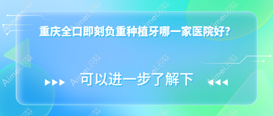 重庆全口即刻负重种植牙哪一家医院好？重庆全口即刻负重种植牙的医院有泰康拜博医院大坪总院/皓齿健