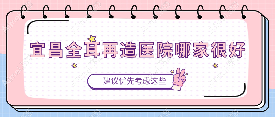宜昌全耳再造医院哪家很好？做儿童耳再造/精灵耳的医院有这5家