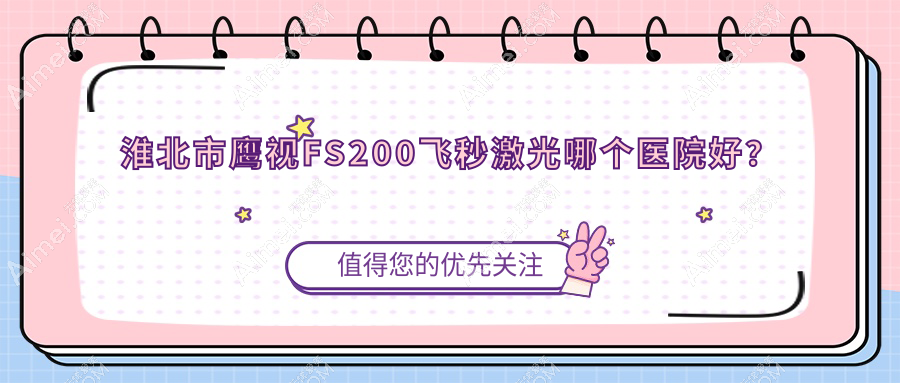 淮北市鹰视FS200飞秒激光哪个医院好？硬实力口碑比:爱尔、、等1家