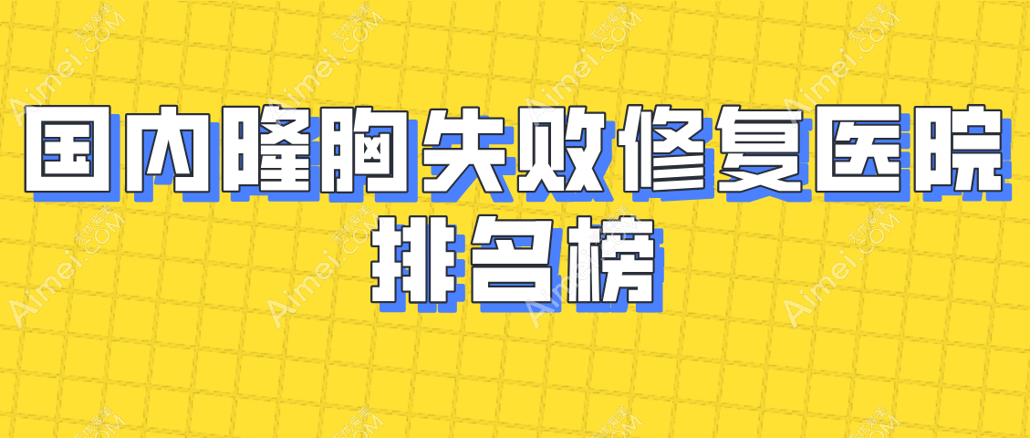 2025年国内隆胸失败修复医院排名榜，反馈北京/上海/广州做得好有隆胸失败修复实例参考