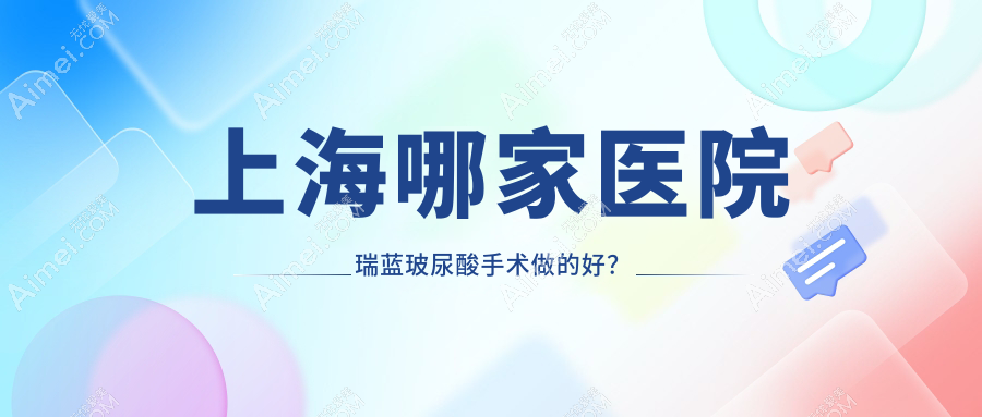 上海哪家医院瑞蓝玻尿酸手术做的好？