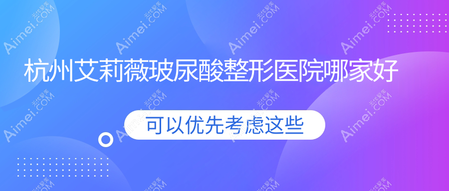 杭州艾莉薇玻尿酸整形医院哪家好？杭州双美胶原蛋白推荐芳华&青橙/韩美