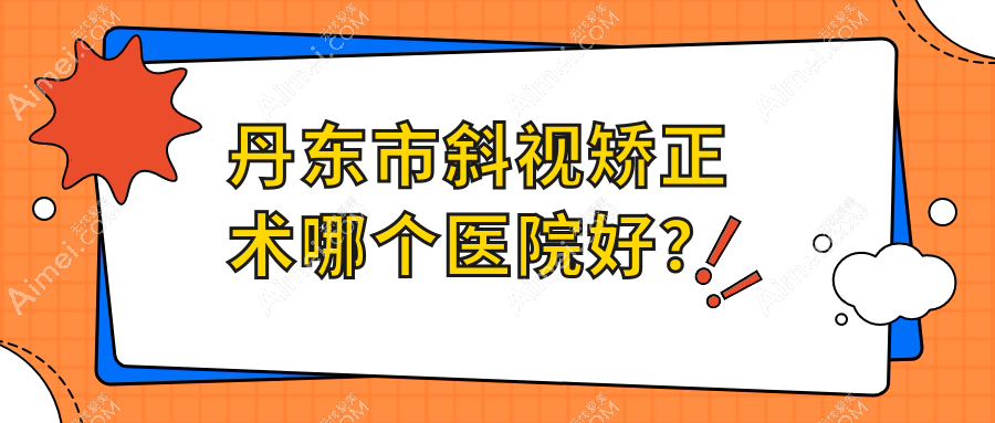 丹东市斜视矫正术哪个医院好？2024排行:何氏眼科//等入围！附收费表