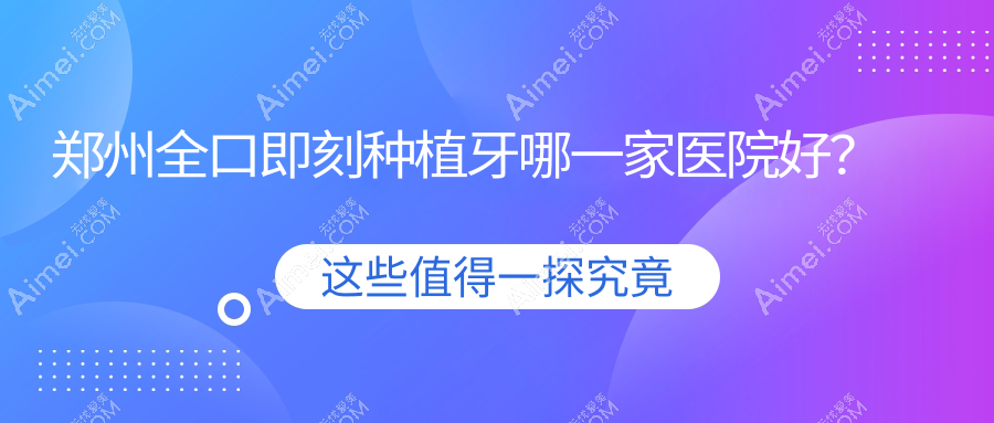 郑州全口即刻种植牙哪一家医院好？排名前十医院有金水嘉洁/德正