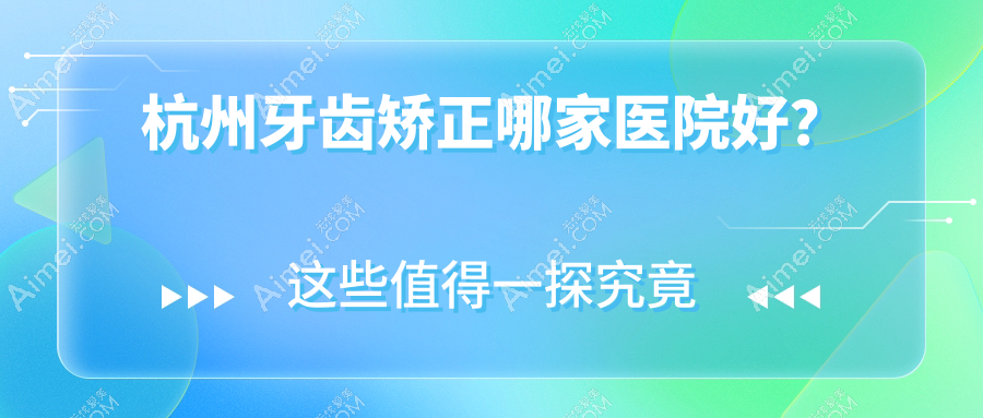 杭州牙齿矫正哪家医院好？杭州牙齿矫正的医院有鸿涛/亚尔