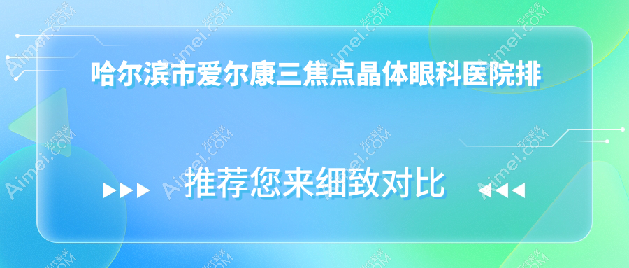 哈尔滨市爱尔康三焦点晶体医院排名前5:明汇、龙润爱尔康三焦点晶体好