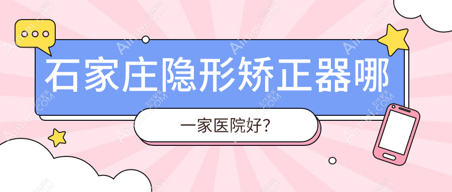 石家庄隐形矫正器哪一家医院好？石家庄时代天使隐形矫正器/正雅隐形矫正器选择这些