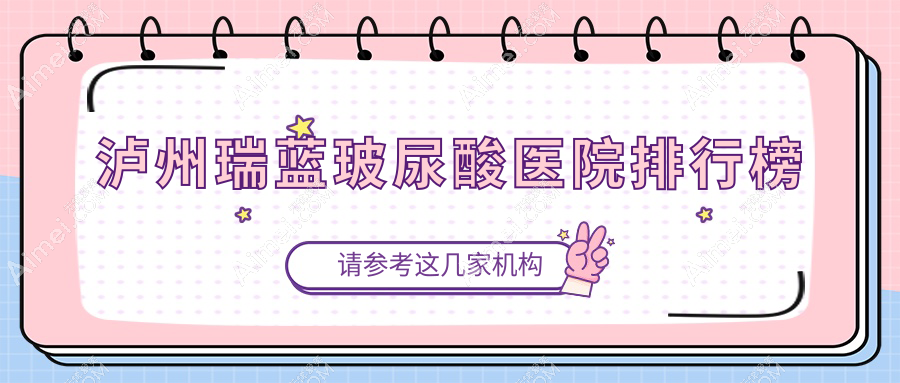 泸州瑞蓝玻尿酸医院排行榜价目单预览！公办、私立都有