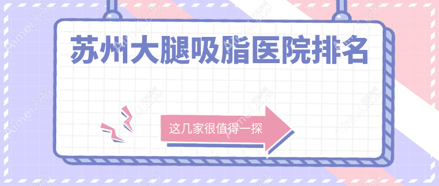 苏州大腿吸脂正规的医院:卫康|英格丽尔|美贝尔排名前10