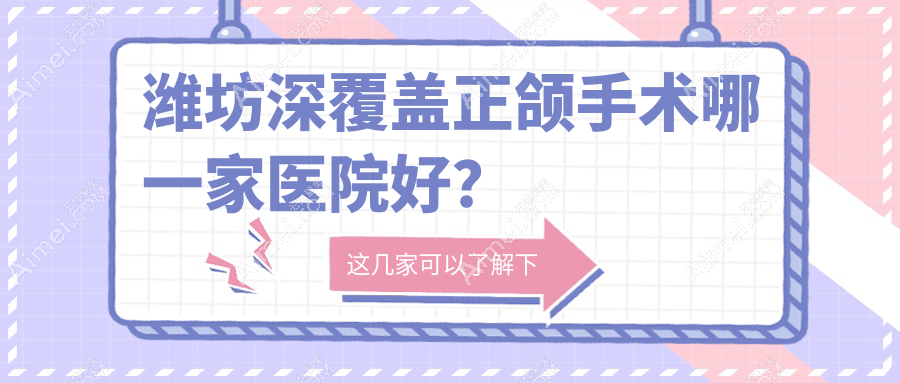潍坊深覆盖正颌手术哪一家医院好？潍坊龅牙正颌手术/偏颌正颌手术甄选这些