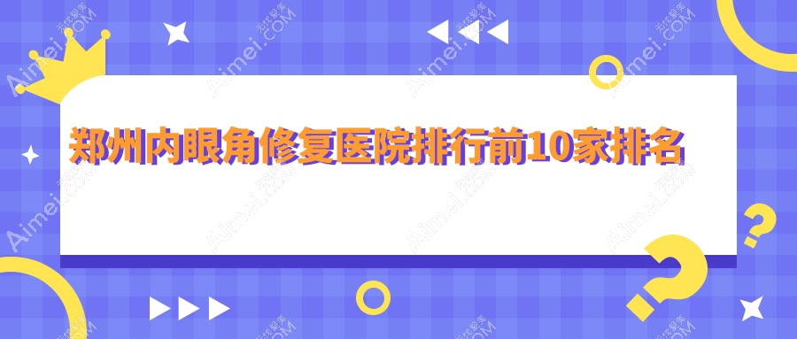 郑州内眼角修复医院排行前10家排名总览|美菲斯是本地热门医院