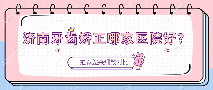 济南牙齿矫正哪家医院好？济南儿童隐形牙套矫正/儿童硅胶牙套矫正器甄选这些
