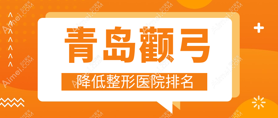 青岛颧弓降低医院排名前10:诺美德部、美途颧弓降低比较好