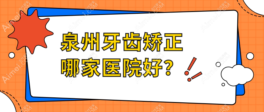 泉州牙齿矫正哪家医院好？泉州牙齿矫正的医院有丰泽稻芽/惠安品惠
