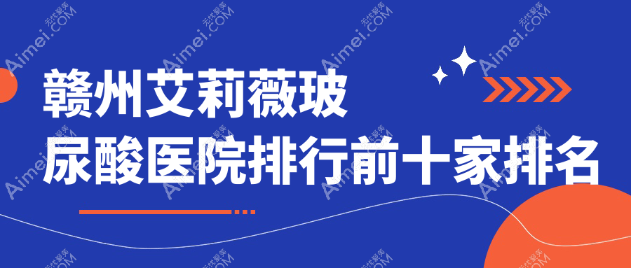 赣州艾莉薇玻尿酸医院排行前十家排名榜预览、华美是本地热门医院