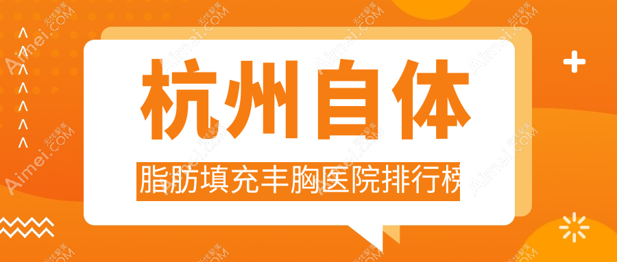 杭州自体脂肪填充丰胸医院排行榜价格表预览！公办、私立都有