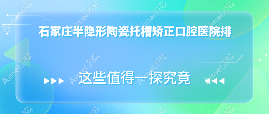 石家庄半隐形陶瓷托槽矫正医生排名前10,开颌矫正找【医生1】/陶瓷自锁托槽矫正找【医生2】口碑好...