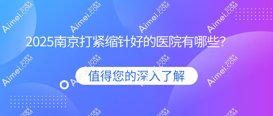 2025南京打紧缩针好的医院及价格一览:南京家和等6家打紧缩针8k元起真香~