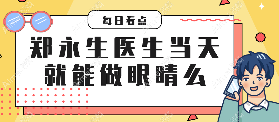 郑永生医生当天就能做眼睛么 郑永生医生当天就能做眼睛么