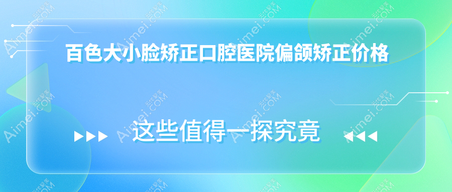 百色大小脸矫正口腔医院偏颌矫正价格表