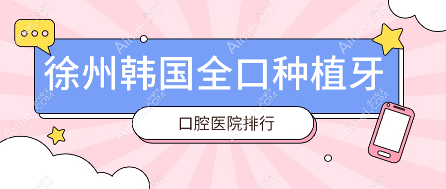 徐州韓國全口種植牙醫(yī)院前十排行榜（含瑞典全口種植牙/美國全口種植牙費(fèi)用劃算的醫(yī)院排行）