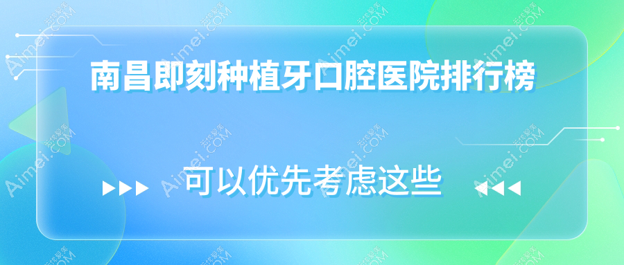 南昌即刻种植牙的医院哪家好?南昌这10家微创种植牙/前牙缺失种植牙较好