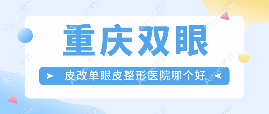 重慶雙眼皮改單眼皮醫(yī)院哪個(gè)好？松山科/藝星，再附價(jià)格表