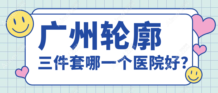 广州轮廓三件套哪一个医院好？多美/医美俪/至简等这10家技术很好