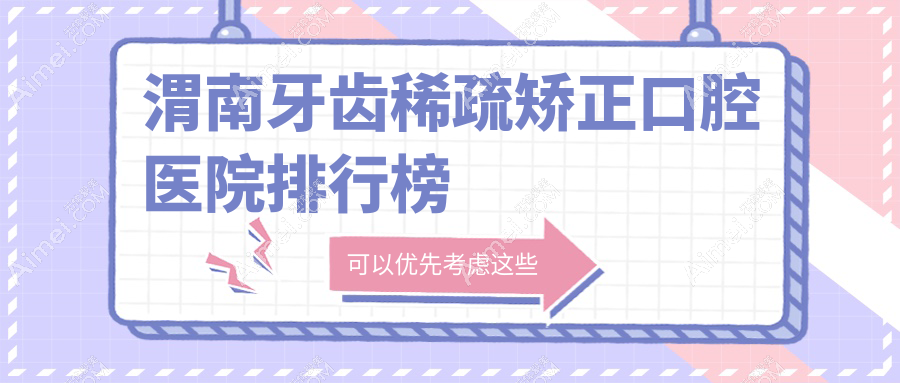渭南牙齿稀疏矫正整体性价比较高的医院排名榜单:费用有性价比的/技术很好的牙科...