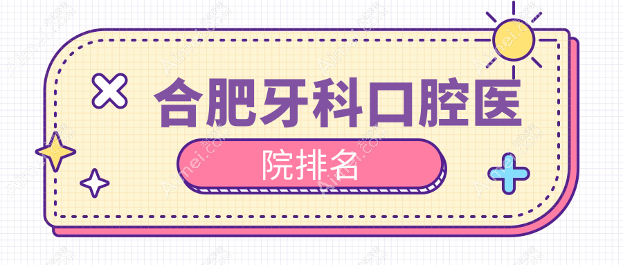 合肥牙科哪家好?更新合肥2024年合肥口碑不错牙科地址和收费