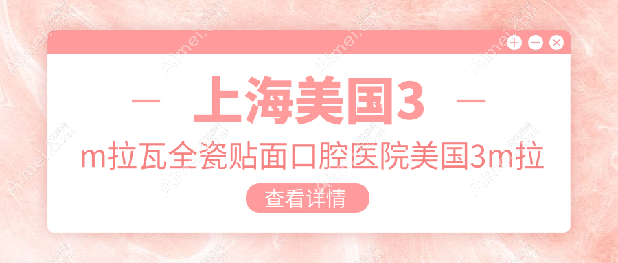 上海美国3m拉瓦全瓷贴面口腔医院美国3m拉瓦全瓷贴面价格表