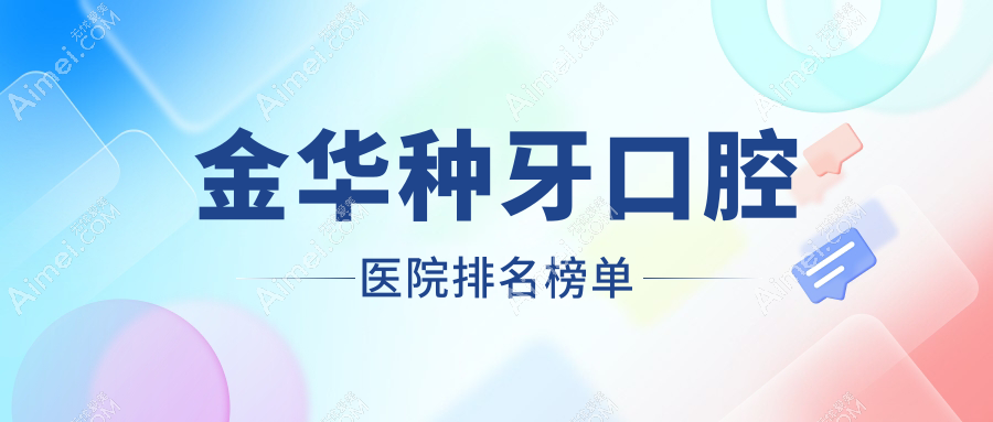 金華種牙較好的種牙醫(yī)院是哪家-特選2024年金華種牙醫(yī)院排行前十
