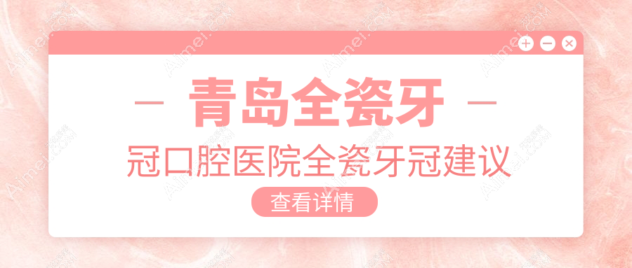 青岛全瓷牙冠口腔医院全瓷牙冠建议