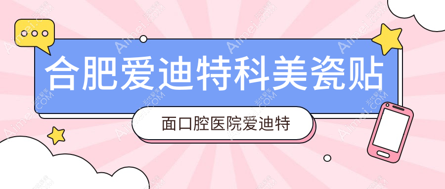 合肥爱迪特科美瓷贴面口腔医院爱迪特科美瓷贴面推荐
