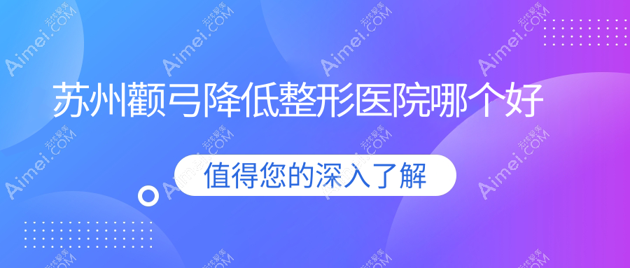 苏州颧弓降低医院哪个好？紫馨、时代，附带价格表