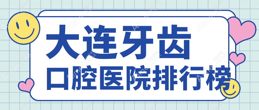 大連牙齒醫(yī)院排行榜前10及醫(yī)院介紹與最新費用信息