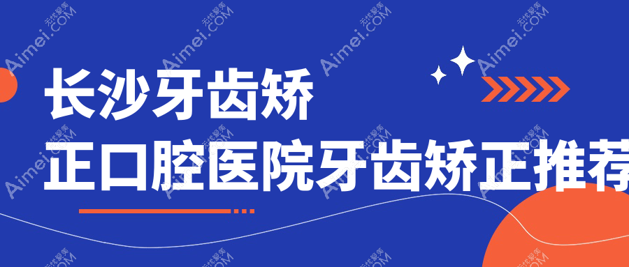 长沙牙齿矫正口腔医院牙齿矫正推荐