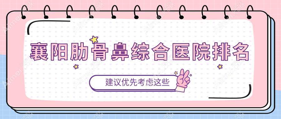 襄阳肋骨鼻综合正规的医院:美嘉伊/韩美/伊莱美排名前10