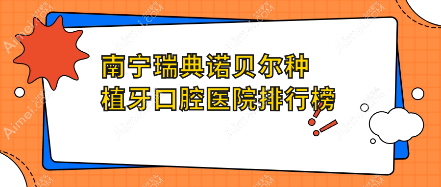 南宁哪里瑞典诺贝尔种植牙好又便宜,这几家收费便宜老年人还好评