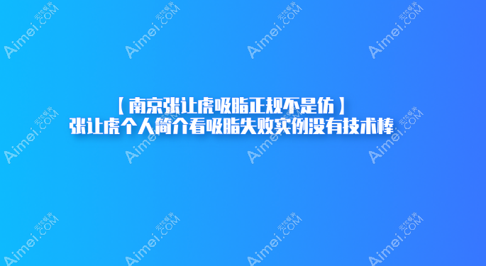 【南京张让虎吸脂正规不是仿】张让虎个人简介看吸脂失败实例没有技术棒