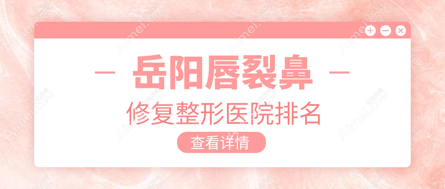 岳阳唇裂鼻修复医院价格出炉:排名靠前的市妍术唇裂鼻修复费用10000元起