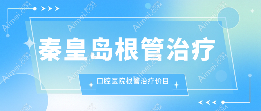 秦皇岛根管治疗口腔医院根管治疗价目单