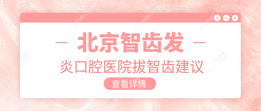 北京智齿发炎口腔医院拔智齿建议