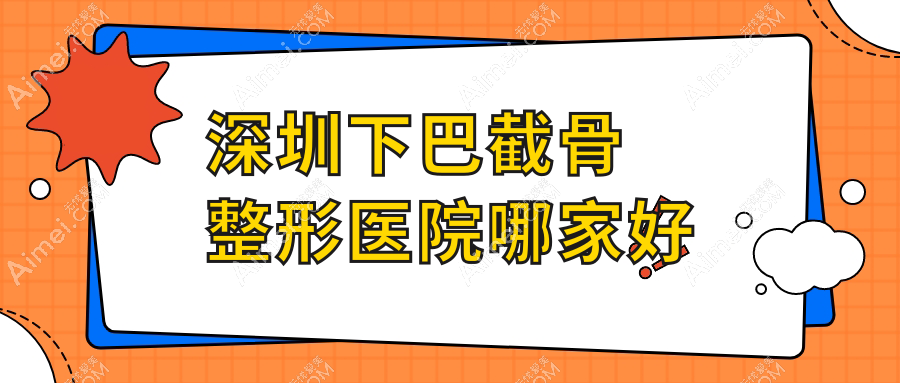 深圳下巴截骨整形医院哪家好？深圳下颌角肥大整形建议珍妮/军科