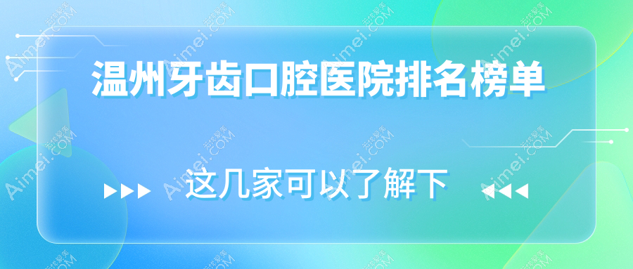 2024温州牙齿医院排名榜(排名榜单)丨温州百佳东方整形口腔医院、浙江温州陈建口腔、浙江温州王盛口腔等入选