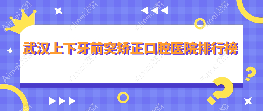 武汉上下牙前突矫正哪一家好?要正规且费用划算的那种