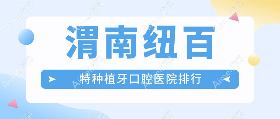 渭南富平县附近哪个纽百特种植牙医院不错些?陕西渭南徐启明口腔诊所/陕西渭南富平信远口腔/陕西渭南林熙钺口腔诊所